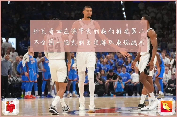 科瓦奇回应德甲失利我们排名第二不会因一场失利否定球队表现战术观察：最新赛事动态与深度分析