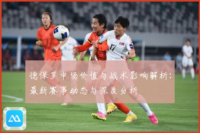 德保罗中场价值与战术影响解析：最新赛事动态与深度分析