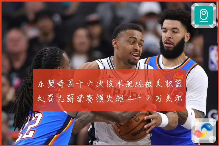 东契奇因十六次技术犯规被美职篮处罚无薪禁赛损失超二十六万美元成长观察：最新赛事动态与深度分析