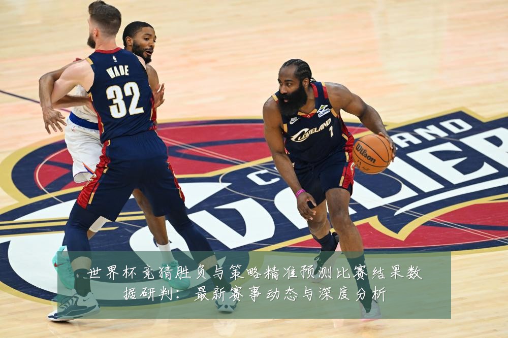 世界杯竞猜胜负与策略精准预测比赛结果数据研判：最新赛事动态与深度分析