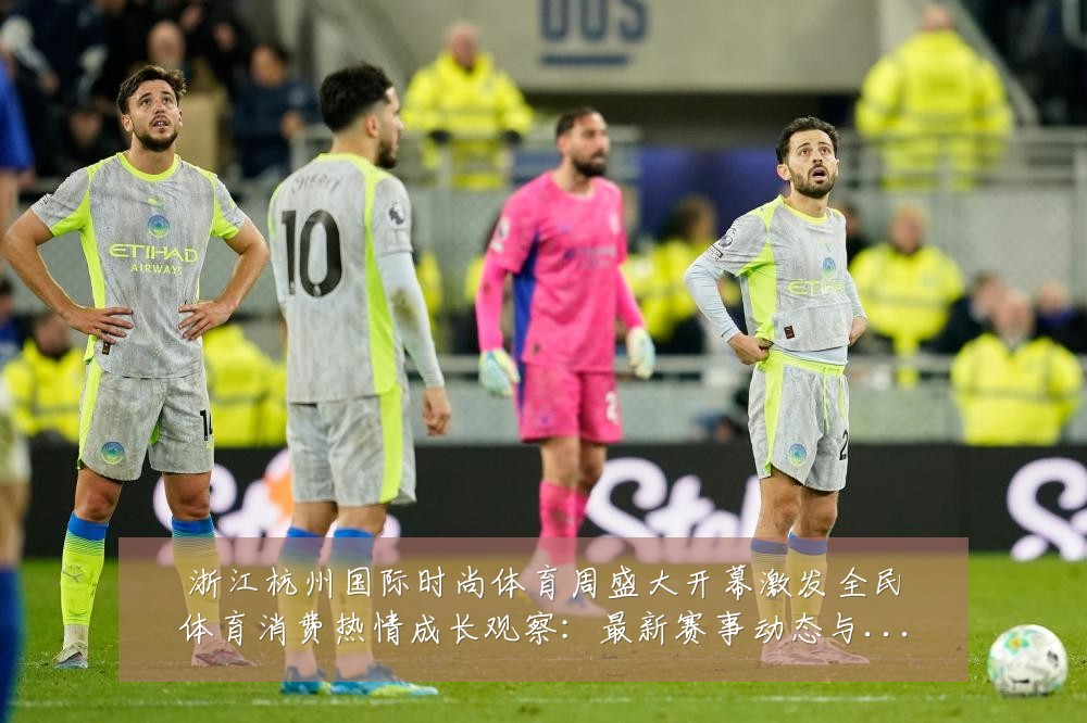浙江杭州国际时尚体育周盛大开幕激发全民体育消费热情成长观察：最新赛事动态与深度分析