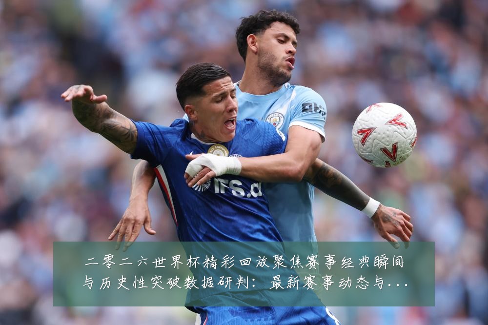 二零二六世界杯精彩回放聚焦赛事经典瞬间与历史性突破数据研判：最新赛事动态与深度分析