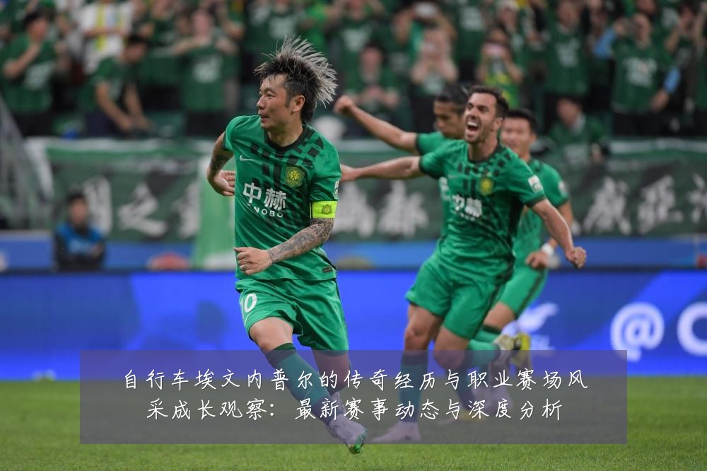 自行车埃文内普尔的传奇经历与职业赛场风采成长观察：最新赛事动态与深度分析
