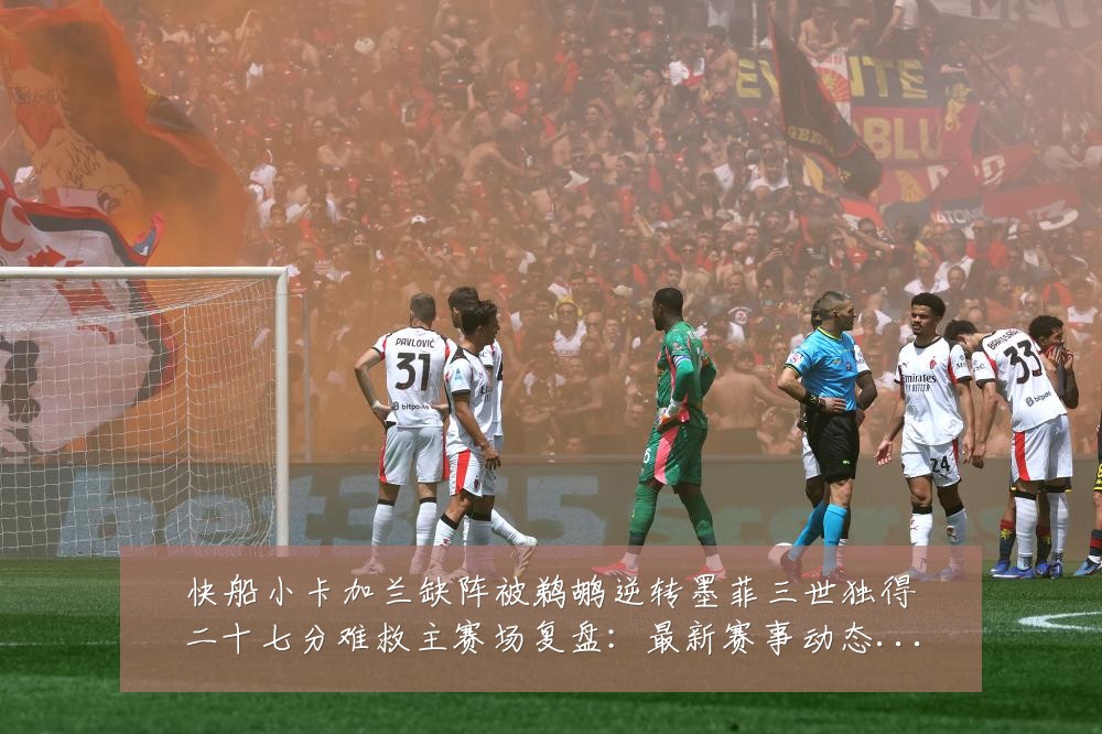 快船小卡加兰缺阵被鹈鹕逆转墨菲三世独得二十七分难救主赛场复盘：最新赛事动态与深度分析