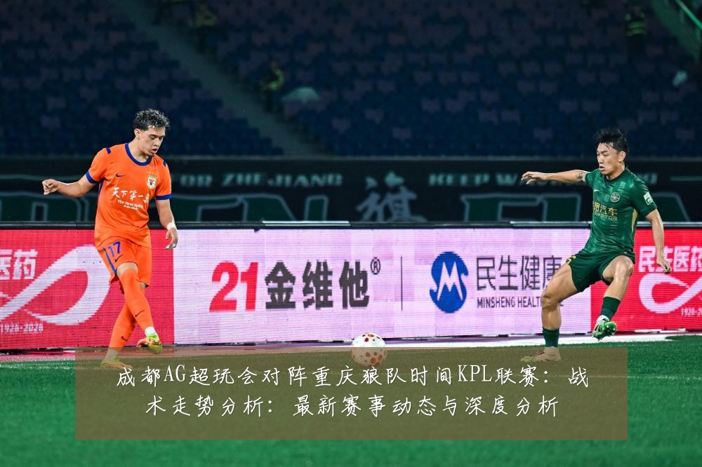 成都AG超玩会对阵重庆狼队时间KPL联赛：战术走势分析：最新赛事动态与深度分析